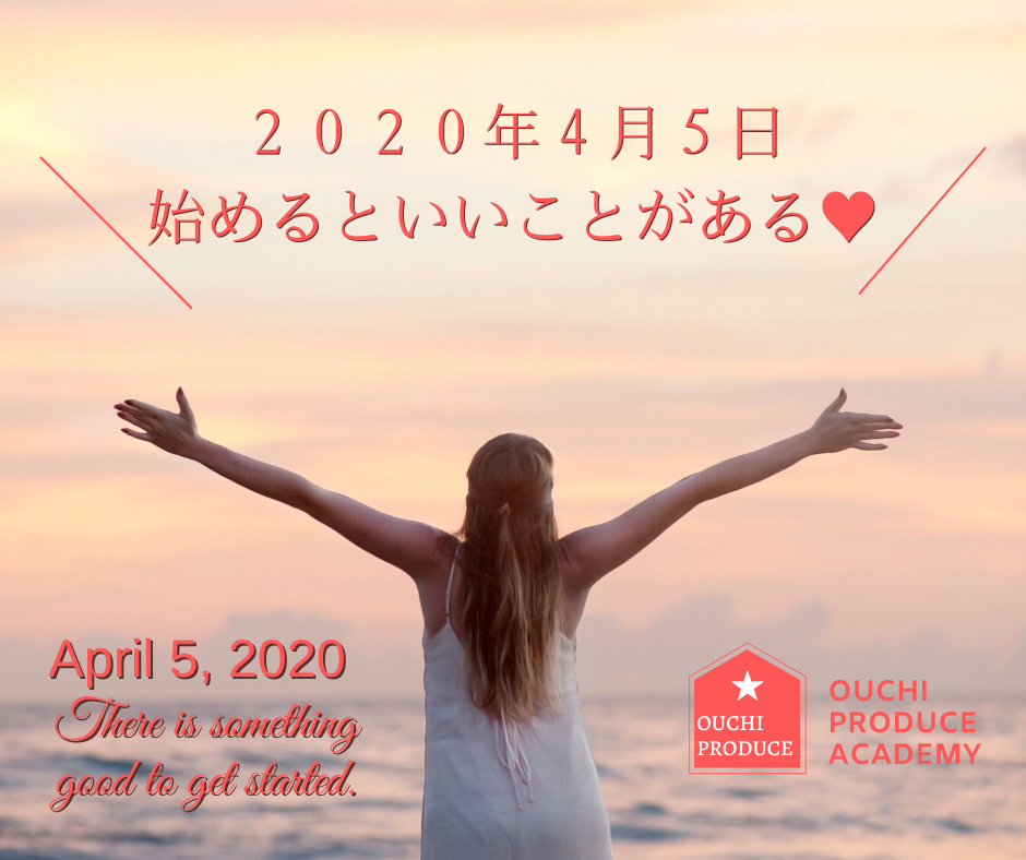 ２０２０年４月５日　始めるといいことがある！【おうちプロデュース】